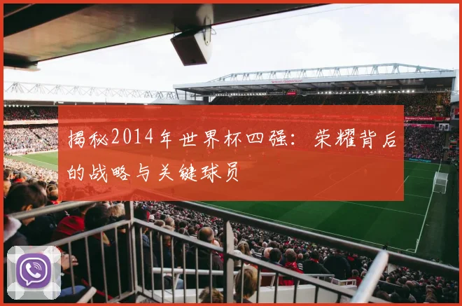 揭秘2014年世界杯四强：荣耀背后的战略与关键球员