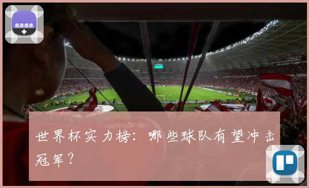 世界杯实力榜：哪些球队有望冲击冠军？