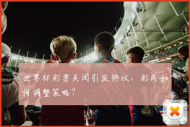 世界杯彩票关闭引发热议，彩民如何调整策略？
